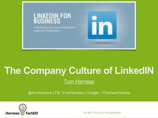 The Company Culture of LinkedIN 
Tom Harness 
@itomharness | FB: iTomHarness | Google: +ThomasHarness 
 