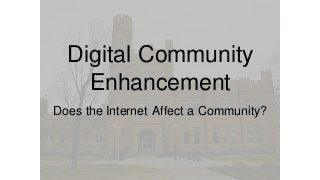 Digital Community
Enhancement
Does the Internet Affect a Community?
 