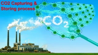 CO2 Capturing &
Storing process
 