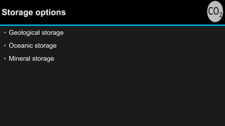 Storage options
• Geological storage
• Oceanic storage
• Mineral storage
 