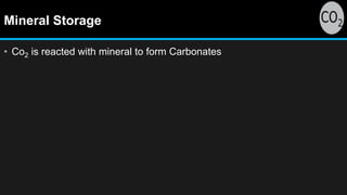 Mineral Storage
• Co2 is reacted with mineral to form Carbonates
 