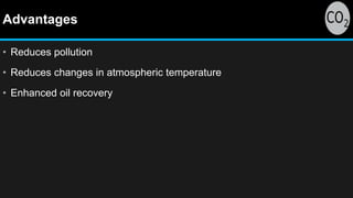 Advantages
• Reduces pollution
• Reduces changes in atmospheric temperature
• Enhanced oil recovery
 