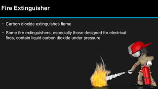 Fire Extinguisher
• Carbon dioxide extinguishes flame
• Some fire extinguishers, especially those designed for electrical
fires, contain liquid carbon dioxide under pressure
 