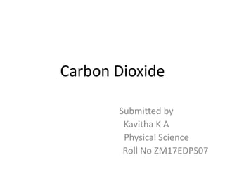 Carbon Dioxide
Submitted by
Kavitha K A
Physical Science
Roll No ZM17EDPS07
 
