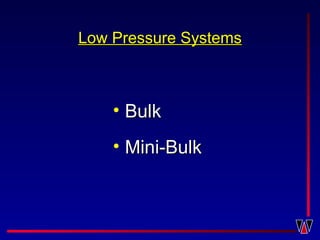 Low Pressure SystemsLow Pressure Systems
• BulkBulk
• Mini-BulkMini-Bulk
 