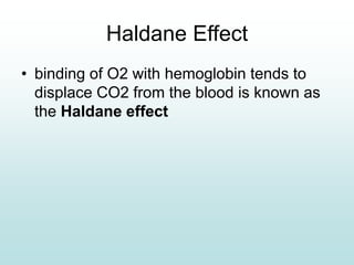Haldane Effect
• binding of O2 with hemoglobin tends to
displace CO2 from the blood is known as
the Haldane effect
 