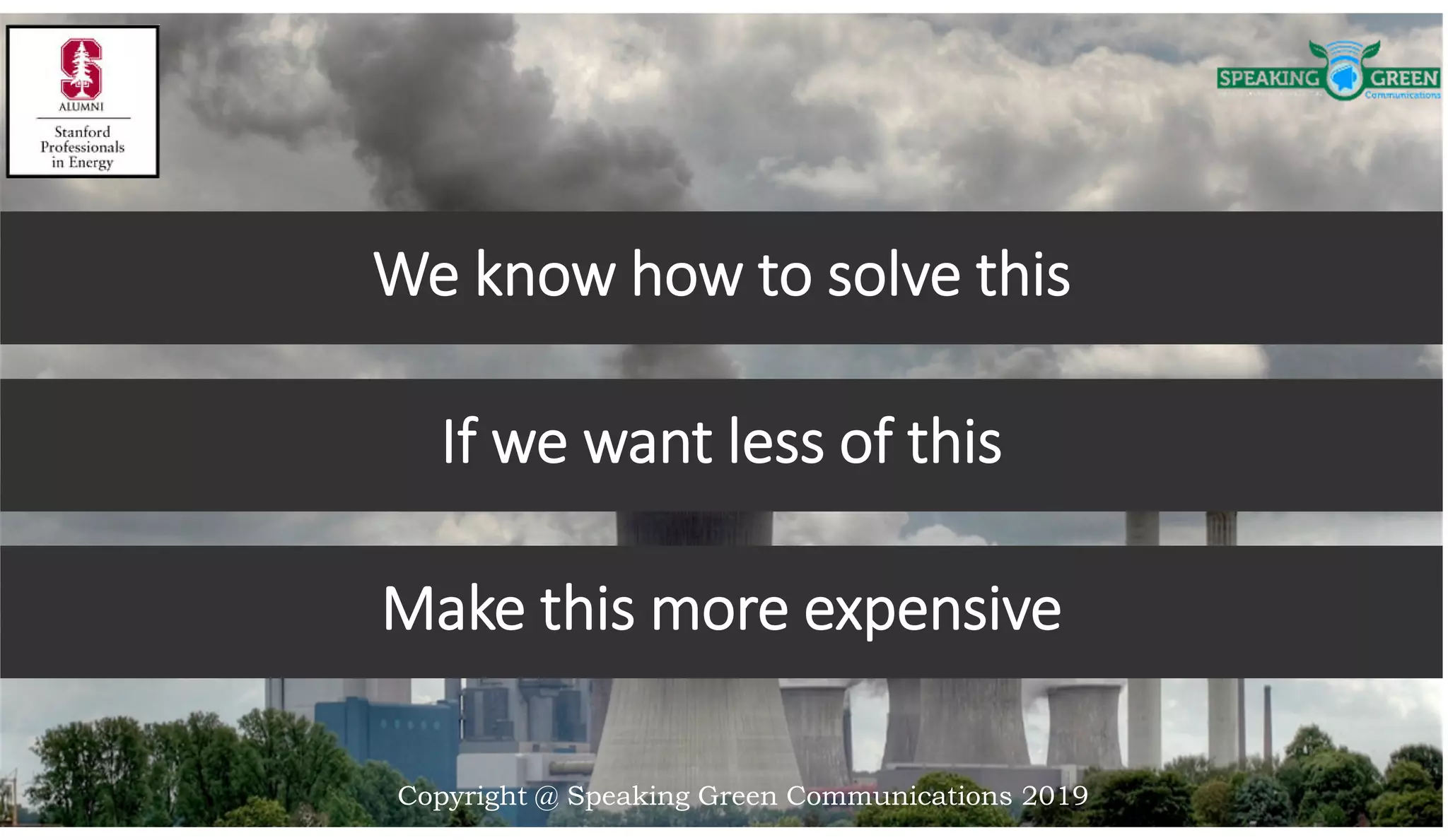 We know how to solve this
Make this more expensive
If we want less of this
Copyright @ Speaking Green Communications 2019
 