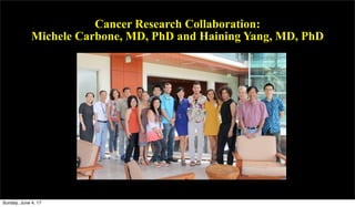 Cancer Research Collaboration:
Michele Carbone, MD, PhD and Haining Yang, MD, PhD
Sunday, June 4, 17
 