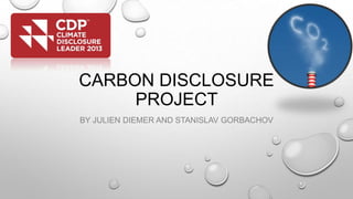CARBON DISCLOSURE
PROJECT
BY JULIEN DIEMER AND STANISLAV GORBACHOV

 