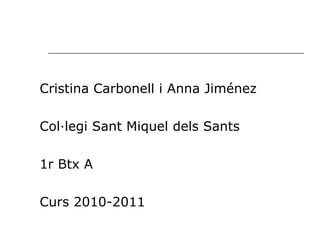 Cristina Carbonell i Anna Jiménez Col·legi Sant Miquel dels Sants 1r Btx A  Curs 2010-2011 