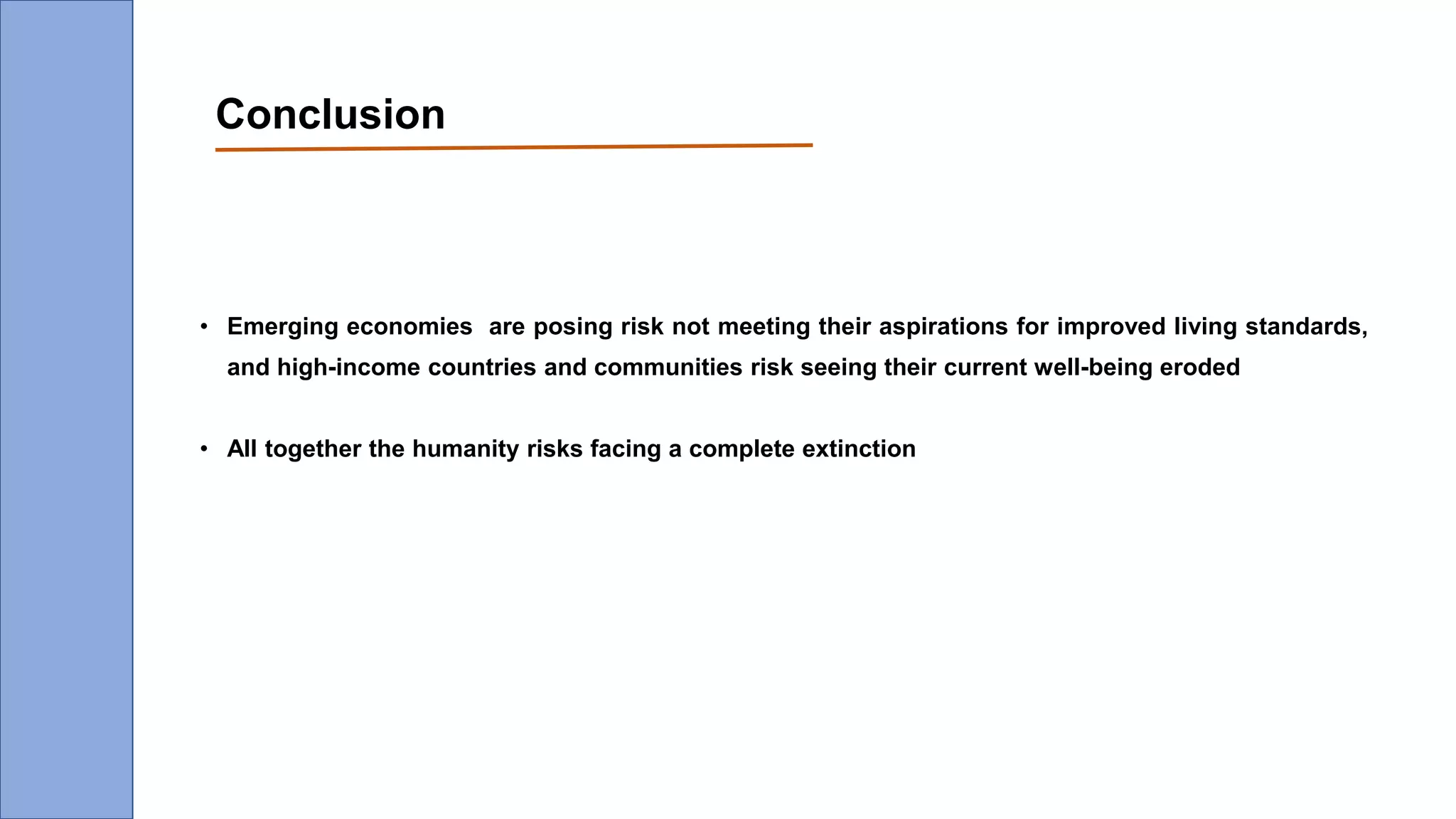 Conclusion
• Emerging economies are posing risk not meeting their aspirations for improved living standards,
and high-income countries and communities risk seeing their current well-being eroded
• All together the humanity risks facing a complete extinction
 