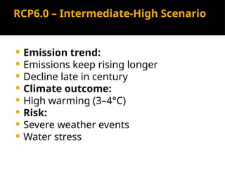RCP6.0 – Intermediate-High Scenario
 Emission trend:
 Emissions keep rising longer
 Decline late in century
 Climate outcome:
 High warming (3–4°C)
 Risk:
 Severe weather events
 Water stress
 