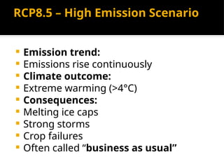 RCP8.5 – High Emission Scenario
 Emission trend:
 Emissions rise continuously
 Climate outcome:
 Extreme warming (>4°C)
 Consequences:
 Melting ice caps
 Strong storms
 Crop failures
 Often called “business as usual”
 