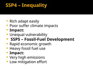 SSP4 – Inequality
 Rich adapt easily
 Poor suffer climate impacts
 Impact:
 Unequal vulnerability
 SSP5 – Fossil-Fuel Development
 Rapid economic growth
 Heavy fossil fuel use
 Impact:
 Very high emissions
 Low mitigation effort
 