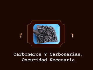 Carboneros Y Carbonerías,
Oscuridad Necesaria
 
