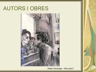 AUTORS I OBRES William Kentridge – Why draw? 