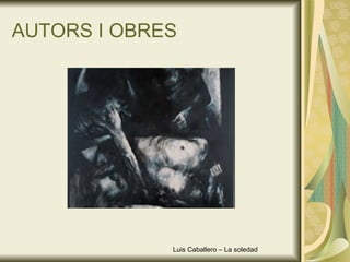 AUTORS I OBRES Luis Caballero – La soledad 