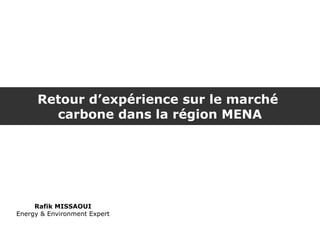 Retour d’expérience sur le marché
        carbone dans la région MENA




     Rafik MISSAOUI
Energy & Environment Expert
 