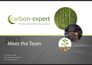 The UK’s Leading Carbon Trading Company




2012the Team
 Meet
Tel: +44 (0)20 3137 5480
Email: info@carbon-expert.com
www.carbon-expert.com
 