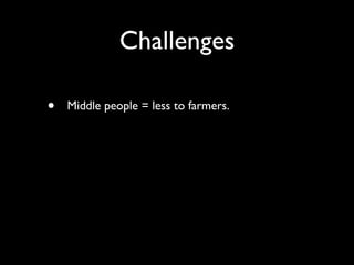 Challenges

•   Middle people = less to farmers.
 