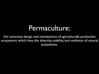 Permaculture:
  the conscious design and maintenance of agriculturally productive
ecosystems which have the diversity, stability, and resilience of natural
                            ecosystems.
 