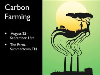 Carbon
Farming

•   August 25 -
    September 16th.

•   The Farm,
    Summertown, TN
 