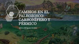 CAMBIOS EN EL
PALEOZOICO:
CARBONÍFERO Y
PÉRMICO
Elena Mínguez Andrés
 