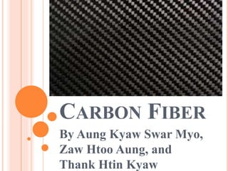 CARBON FIBER
By Aung Kyaw Swar Myo,
Zaw Htoo Aung, and
Thank Htin Kyaw
 