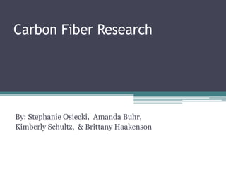 Carbon Fiber Research By: Stephanie Osiecki,  Amanda Buhr,   Kimberly Schultz,  & Brittany Haakenson 