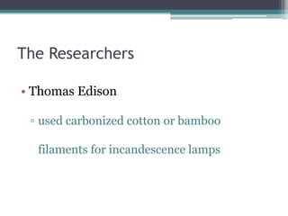 The ResearchersThomas Edisonused carbonized cotton or bamboo filaments for incandescence lamps