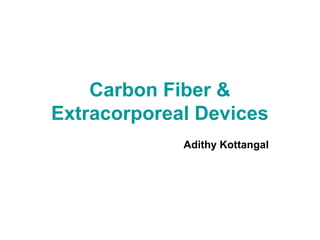 Carbon Fiber &
Extracorporeal Devices
Adithy Kottangal
 