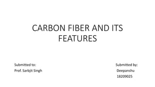 CARBON FIBER AND ITS
FEATURES
Submitted to: Submitted by:
Prof. Sarbjit Singh Deepanshu
18209025
 