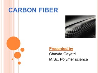 CARBON FIBER
Presented by
Chavda Gayatri
M.Sc. Polymer science
 