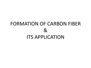 FORMATION OF CARBON FIBER
&
ITS APPLICATION
 