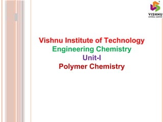 Vishnu Institute of Technology
Engineering Chemistry
Unit-I
Polymer Chemistry
 