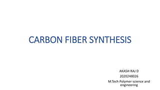 CARBON FIBER SYNTHESIS
AKASH RAJ D
2020248026
M.Tech Polymer science and
engineering
 