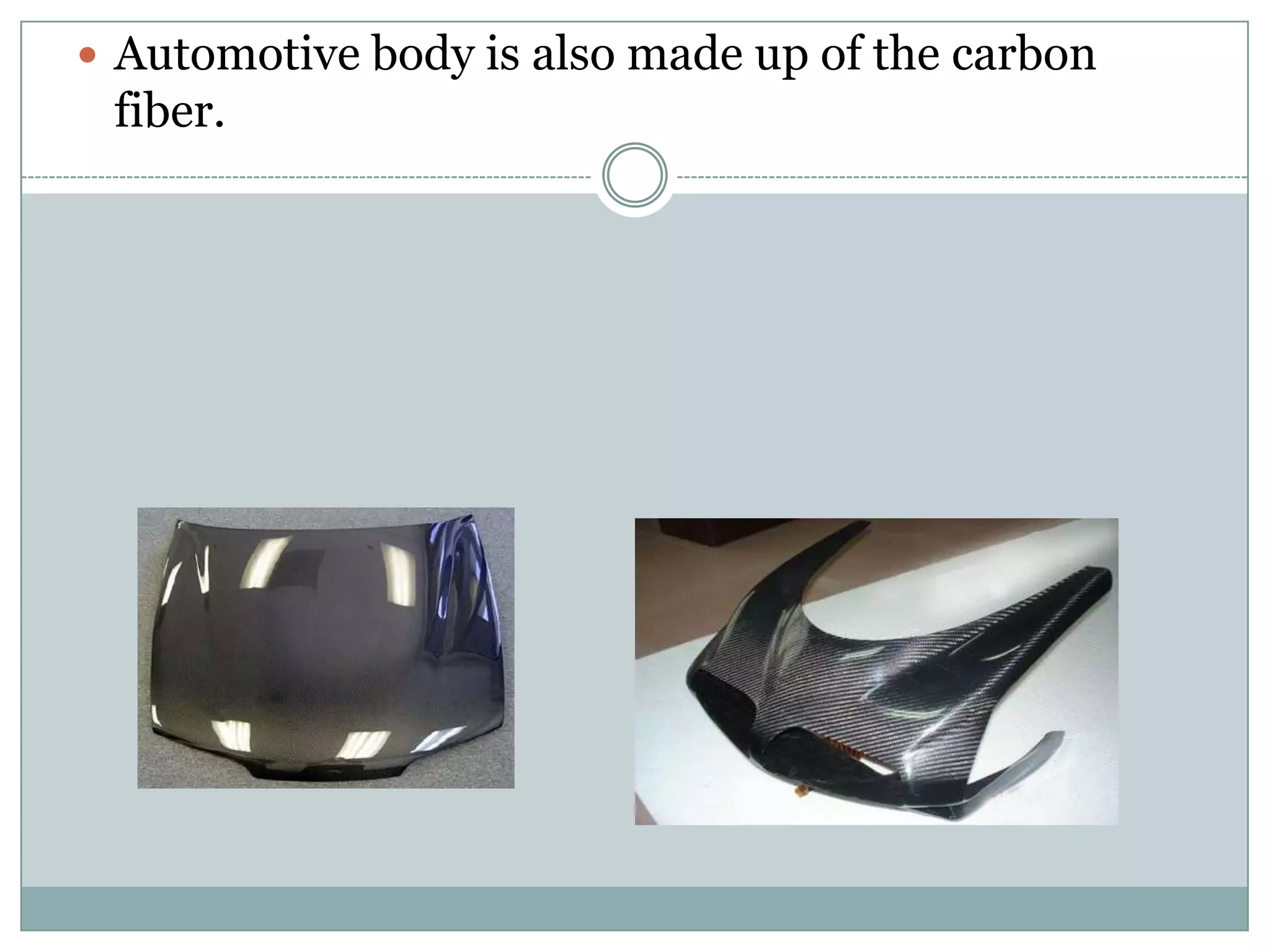  Automotive body is also made up of the carbon

fiber.

 