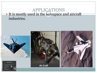 APPLICATIONS

 It is mostly used in the aerospace and aircraft

industries.

 