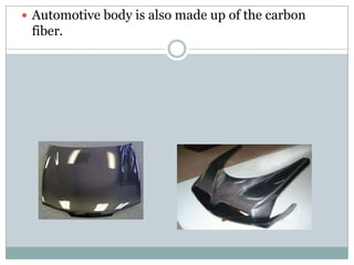  Automotive body is also made up of the carbon

fiber.

 