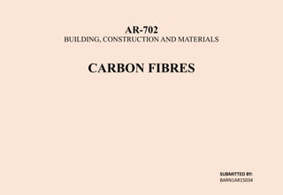 AR-702
BUILDING, CONSTRUCTION AND MATERIALS
CARBON FIBRES
SUBMITTED BY:
BARN1AR15034
 