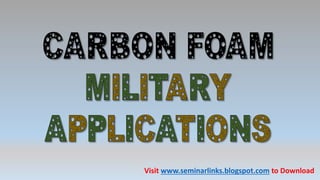 CARBON FOAM
Visit www.seminarlinks.blogspot.com to Download
 