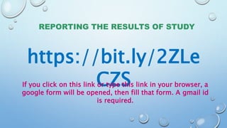REPORTING THE RESULTS OF STUDY
https://bit.ly/2ZLe
CZS
If you click on this link or type this link in your browser, a
google form will be opened, then fill that form. A gmail id
is required.
 