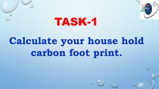 TASK-1
Calculate your house hold
carbon foot print.
 