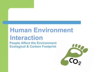 People Affect the Environment
Ecological & Carbon Footprint
Human Environment
Interaction
 