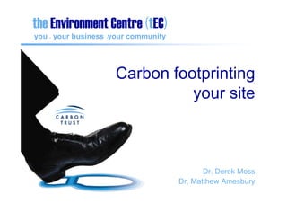 the Environment Centre (tEC)
you . your business .your community




                     Carbon footprinting
                               your site



                                             Dr. Derek Moss
                                      Dr. Matthew Amesbury
 