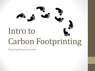 Intro to
Carbon Footprinting
Piyapong Muenprasertdee
 