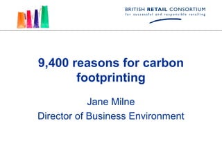9,400 reasons for carbon
       footprinting
            Jane Milne
Director of Business Environment
 