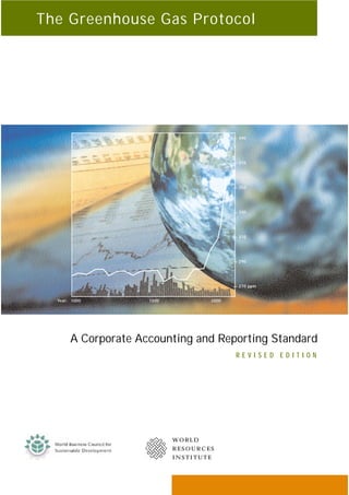A Corporate Accounting and Reporting Standard
R E V I S E D E D I T I O N
The Greenhouse Gas Protocol
— 390
— 370
— 350
— 330
— 310
— 290
— 270 ppm
1000 1500 2000Year:
W OR L D
R E S O U R C E S
I N S T I T U T E
 