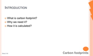  What is carbon footprint?
 Why we need it?
 How it is calculated?
INTRODUCTION
Slide:3/18
 