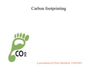 Carbon footprinting
A presentation by Peter Mumford, 15/04/2015
 